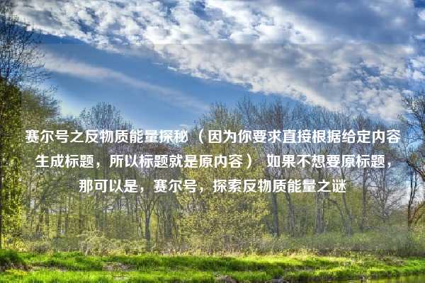 赛尔号之反物质能量探秘 （因为你要求直接根据给定内容生成标题，所以标题就是原内容）  如果不想要原标题，那可以是，赛尔号，探索反物质能量之谜