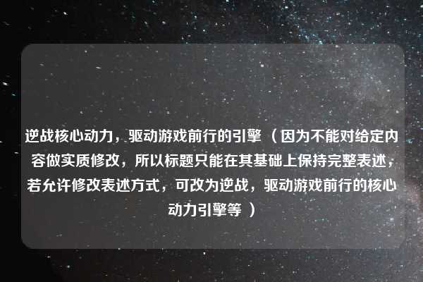 逆战核心动力，驱动游戏前行的引擎 （因为不能对给定内容做实质修改，所以标题只能在其基础上保持完整表述，若允许修改表述方式，可改为逆战，驱动游戏前行的核心动力引擎等 ）