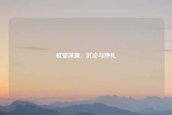 欲望深渊，沉沦与挣扎