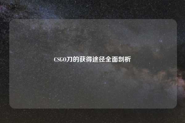 CSGO刀的获得途径全面剖析