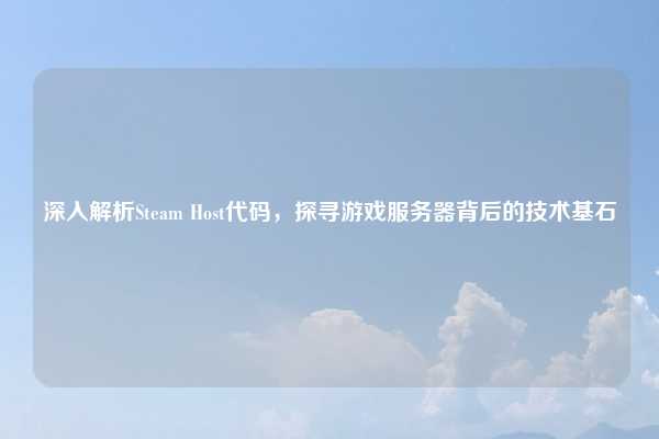 深入解析Steam Host代码，探寻游戏服务器背后的技术基石