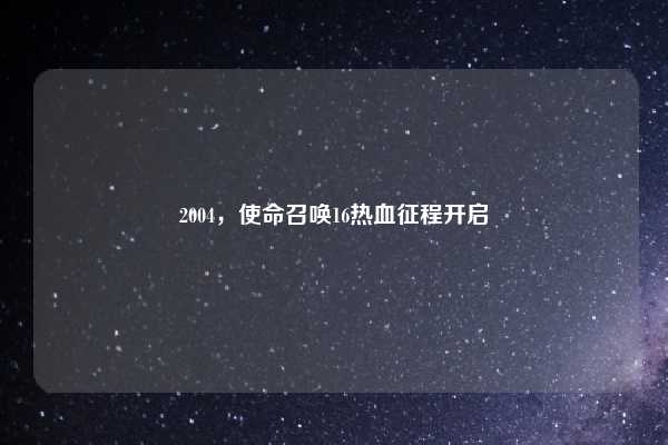 2004，使命召唤16热血征程开启