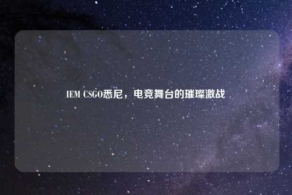 IEM CSGO悉尼，电竞舞台的璀璨激战