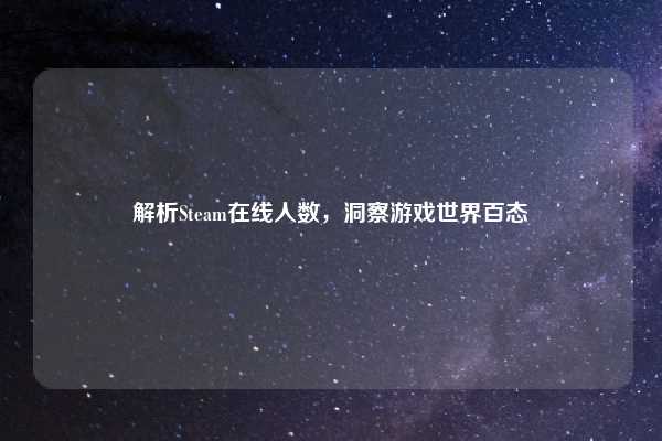 解析Steam在线人数，洞察游戏世界百态