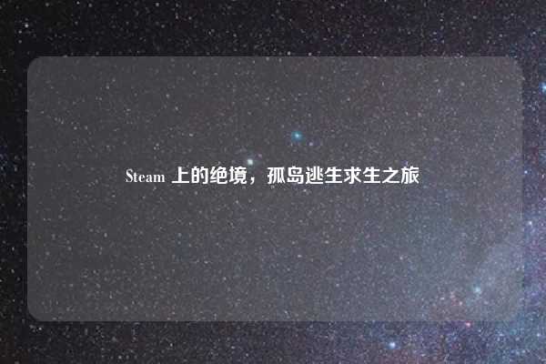 Steam 上的绝境，孤岛逃生求生之旅