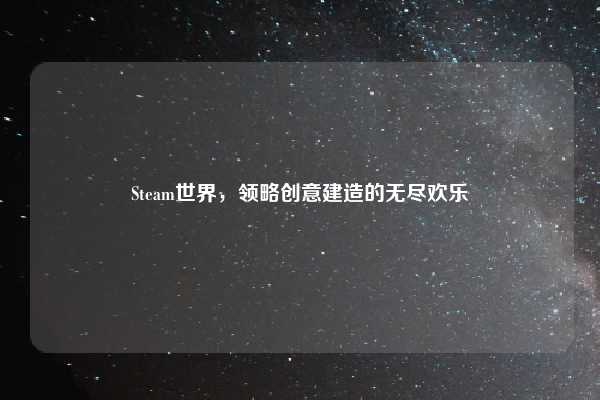 Steam世界，领略创意建造的无尽欢乐