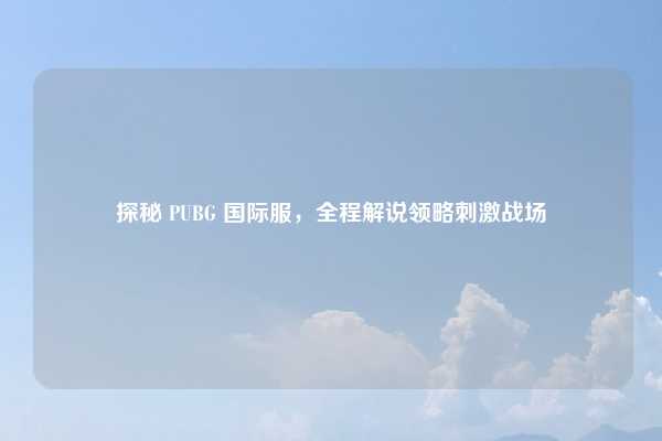 探秘 PUBG 国际服，全程解说领略刺激战场