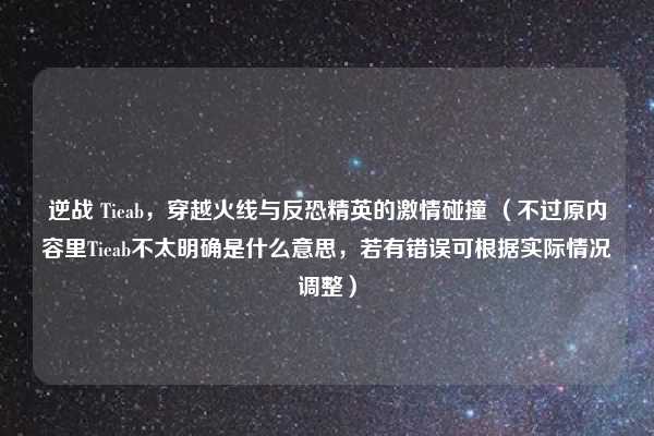 逆战 Tieab，穿越火线与反恐精英的激情碰撞 （不过原内容里Tieab不太明确是什么意思，若有错误可根据实际情况调整）