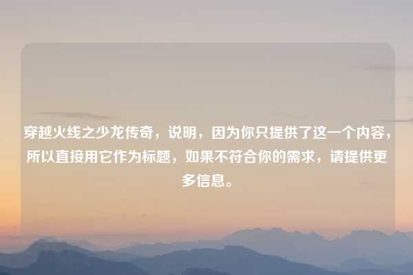 穿越火线之少龙传奇，说明，因为你只提供了这一个内容，所以直接用它作为标题，如果不符合你的需求，请提供更多信息。