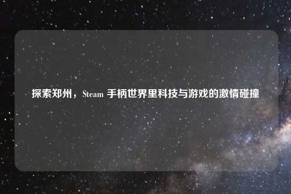探索郑州，Steam 手柄世界里科技与游戏的激情碰撞