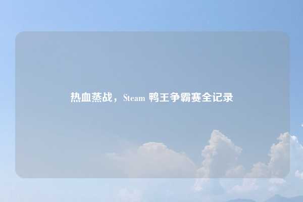 热血蒸战，Steam 鸭王争霸赛全记录