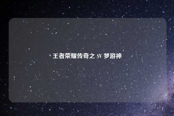 王者荣耀传奇之 SV 梦游神
