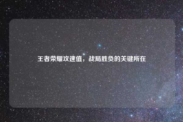 王者荣耀攻速值，战局胜负的关键所在