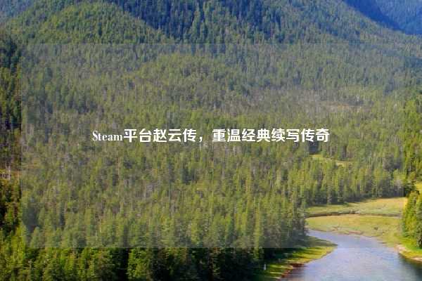 Steam平台赵云传，重温经典续写传奇