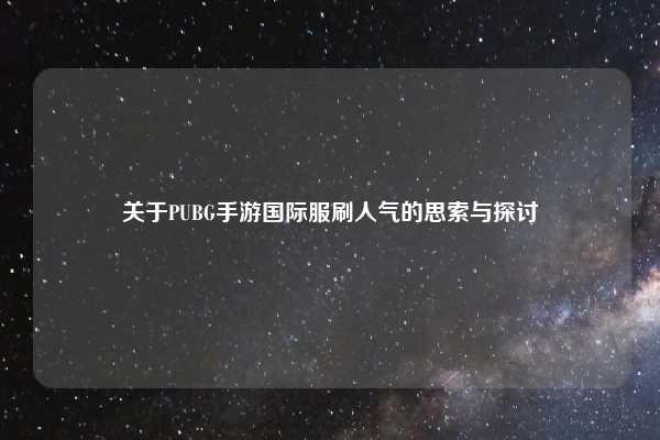 关于PUBG手游国际服刷人气的思索与探讨