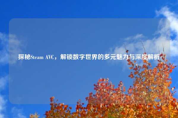 探秘Steam AVC，解锁数字世界的多元魅力与深度解析