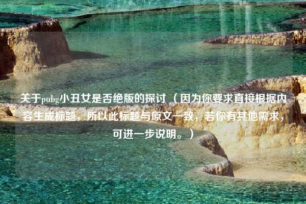 关于pubg小丑女是否绝版的探讨 （因为你要求直接根据内容生成标题，所以此标题与原文一致，若你有其他需求，可进一步说明。）