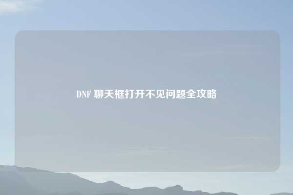 DNF 聊天框打开不见问题全攻略