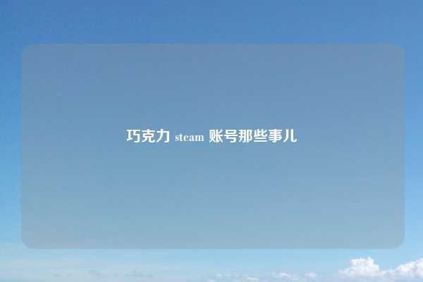 巧克力 steam 账号那些事儿