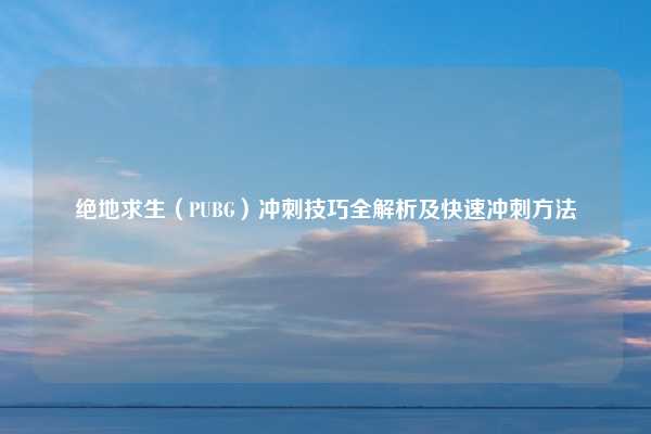 绝地求生（PUBG）冲刺技巧全解析及快速冲刺方法