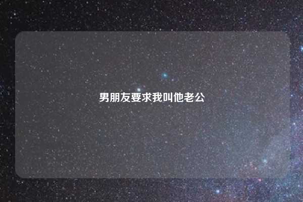 男朋友要求我叫他老公