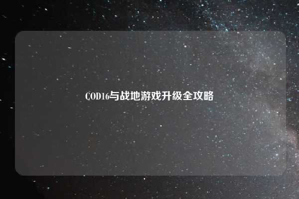 COD16与战地游戏升级全攻略