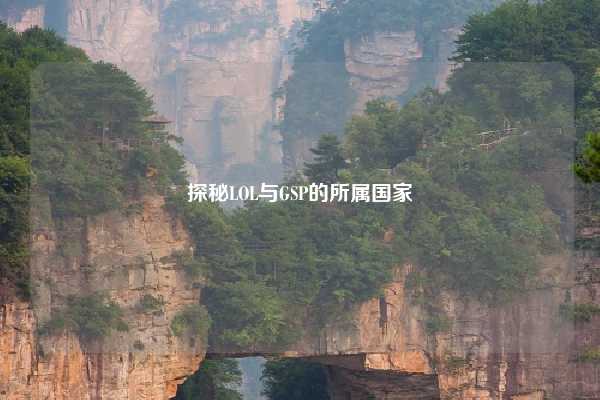 探秘LOL与GSP的所属国家