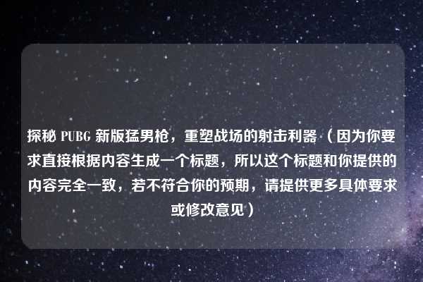 探秘 PUBG 新版猛男枪，重塑战场的射击利器 （因为你要求直接根据内容生成一个标题，所以这个标题和你提供的内容完全一致，若不符合你的预期，请提供更多具体要求或修改意见）