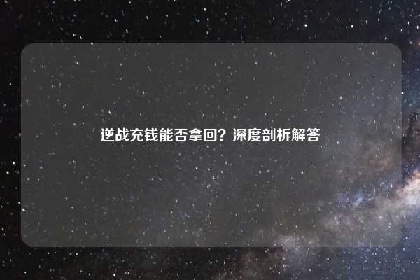逆战充钱能否拿回？深度剖析解答