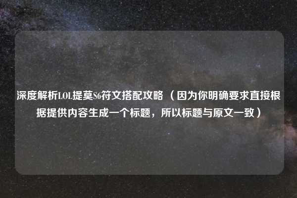 深度解析LOL提莫S6符文搭配攻略 （因为你明确要求直接根据提供内容生成一个标题，所以标题与原文一致）