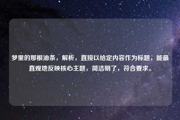 梦里的那根油条，解析，直接以给定内容作为标题，能最直观地反映核心主题，简洁明了，符合要求。
