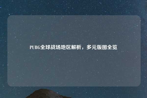 PUBG全球战场地区解析，多元版图全览