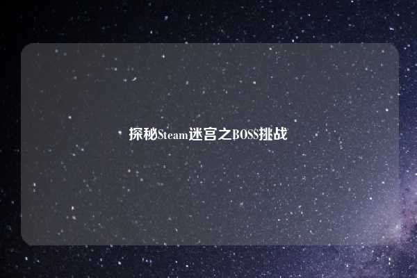探秘Steam迷宫之BOSS挑战