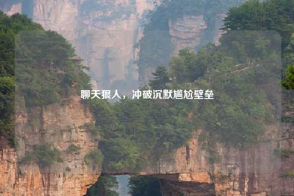 聊天狠人，冲破沉默尴尬壁垒