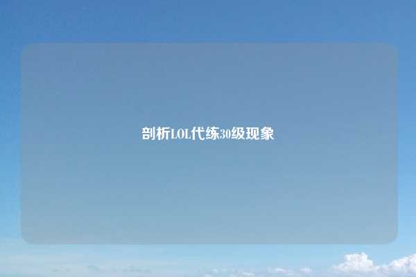 剖析LOL代练30级现象
