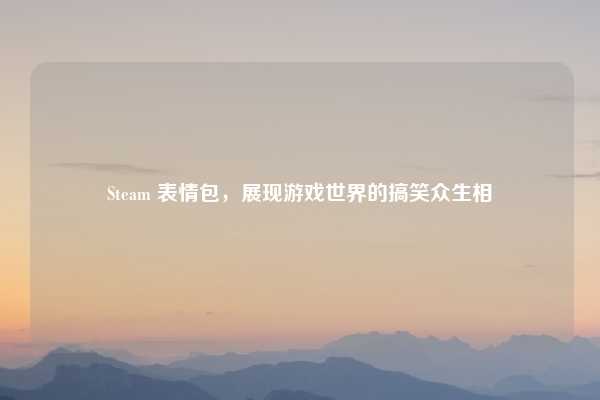 Steam 表情包，展现游戏世界的搞笑众生相