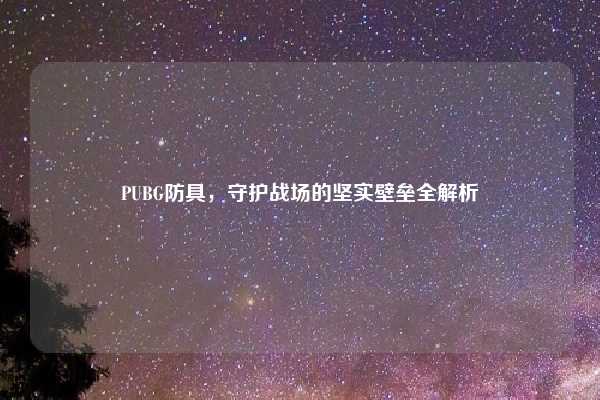 PUBG防具，守护战场的坚实壁垒全解析