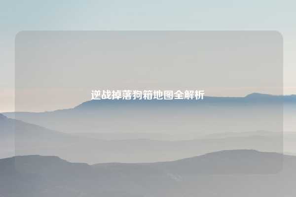 逆战掉落狗箱地图全解析