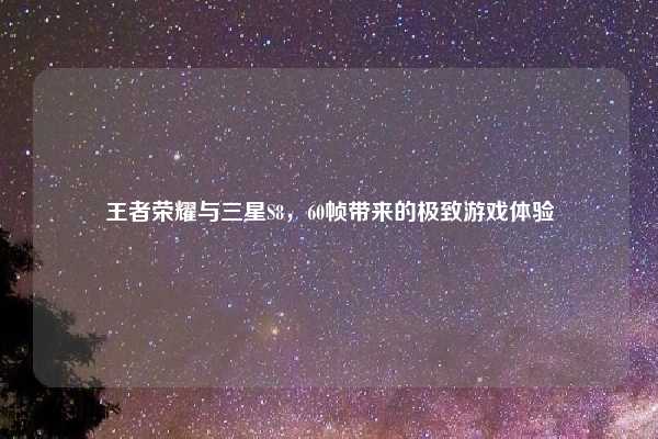 王者荣耀与三星S8，60帧带来的极致游戏体验