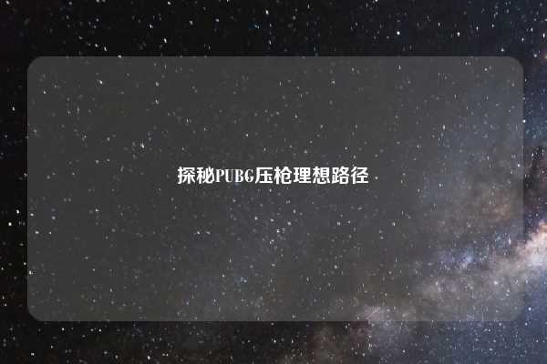 探秘PUBG压枪理想路径