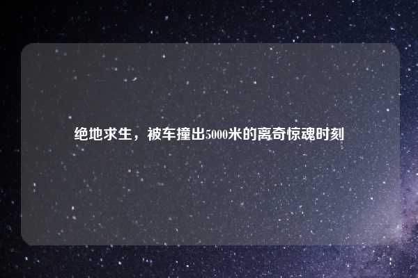 绝地求生，被车撞出5000米的离奇惊魂时刻