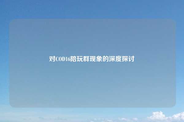 对COD16陪玩群现象的深度探讨
