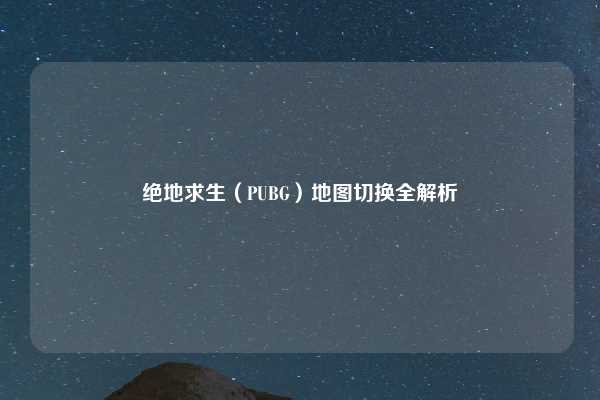 绝地求生（PUBG）地图切换全解析