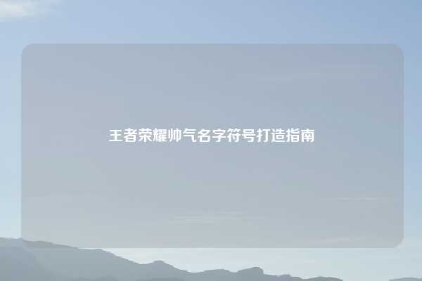 王者荣耀帅气名字符号打造指南