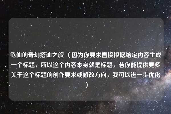 龟仙的奇幻搭讪之旅 （因为你要求直接根据给定内容生成一个标题，所以这个内容本身就是标题，若你能提供更多关于这个标题的创作要求或修改方向，我可以进一步优化）