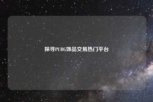 探寻PUBG饰品交易热门平台