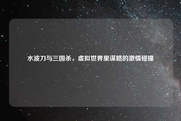 水波刀与三国杀，虚拟世界里谋略的激情碰撞