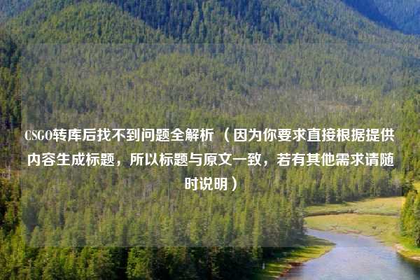 CSGO转库后找不到问题全解析 （因为你要求直接根据提供内容生成标题，所以标题与原文一致，若有其他需求请随时说明）
