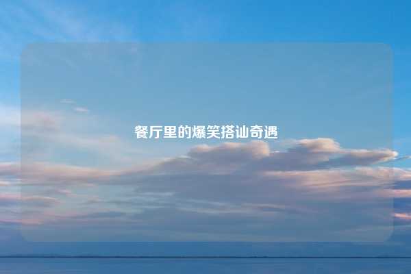 餐厅里的爆笑搭讪奇遇