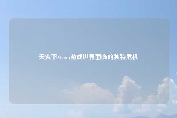 天灾下Steam游戏世界面临的独特危机